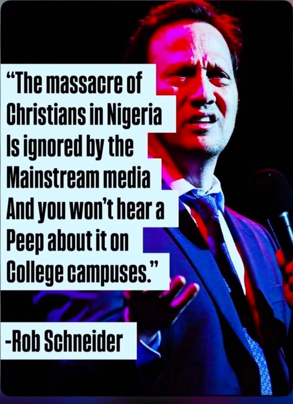 The massacre of Christians in Nigeria Is ignored by the Mainstream media And you won't hear a Peep about it on College campuses. -Rob Schneider