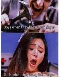 Boys when they bang their finger
Girls when they bang their finger