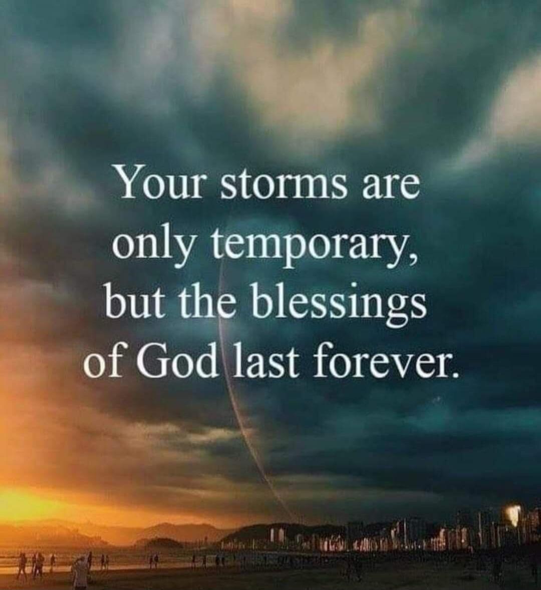 Your storms are only temporary, but the blessings of God last forever.