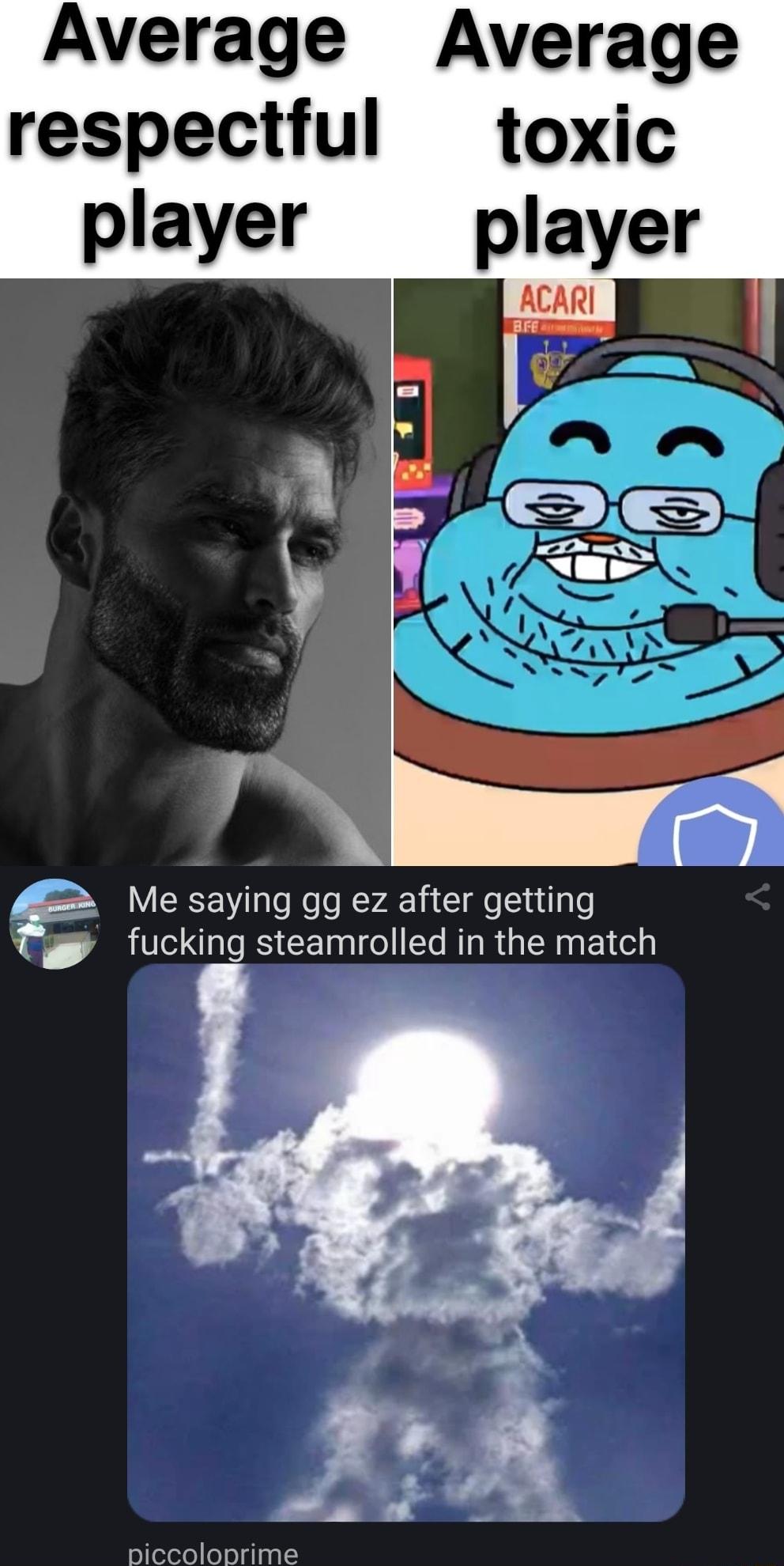 Average Average respectful toxic gg Me saying gg ez after getting fucking steamrolled in the match