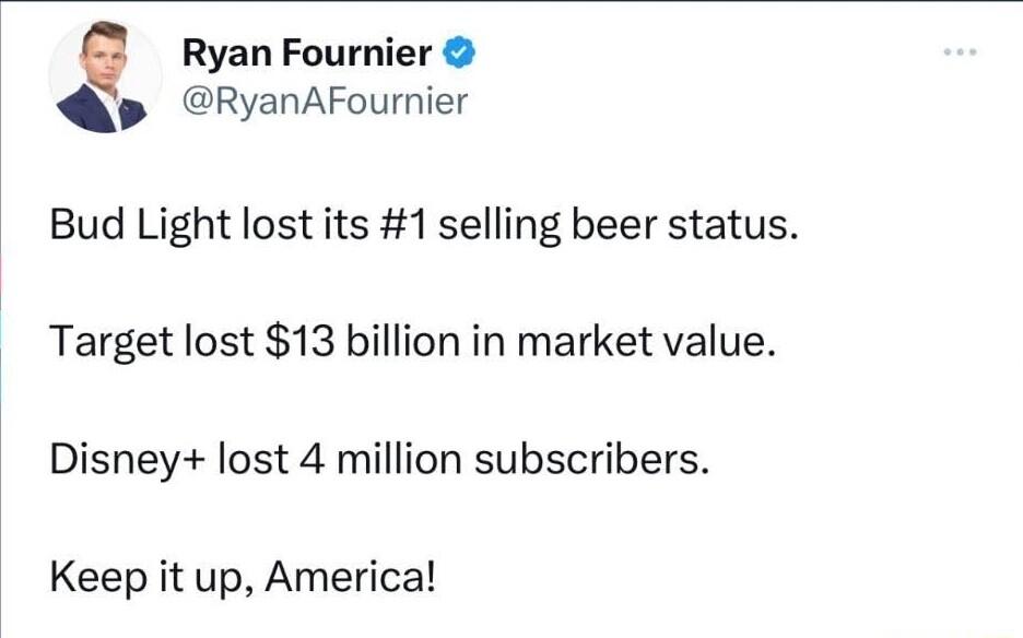 Ryan Fournier RyanAFournier Bud Light lost its 1 selling beer status Target lost 13 billion in market value Disney lost 4 million subscribers Keep it up America