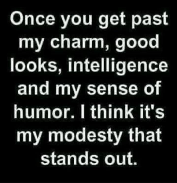 Once you get past my charm, good looks, intelligence and my sense of humor. I think it's my modesty that stands out.