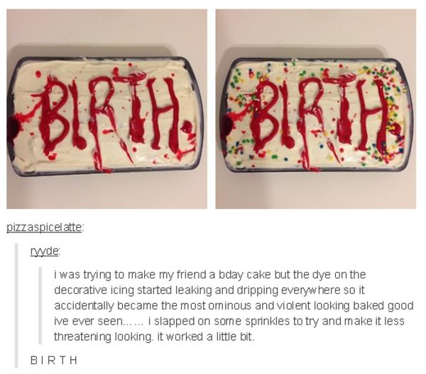 pizzaspicelate nyyde iwas trying to make my friend a betay cake but the dye on the decorative icing started leaking and dripping everywhere so it accidentally became the most ominous and violent looking baked good ive ever seen i slapped on some sprinkles to try and make it less threatening looking it worked a little bit BIRTH