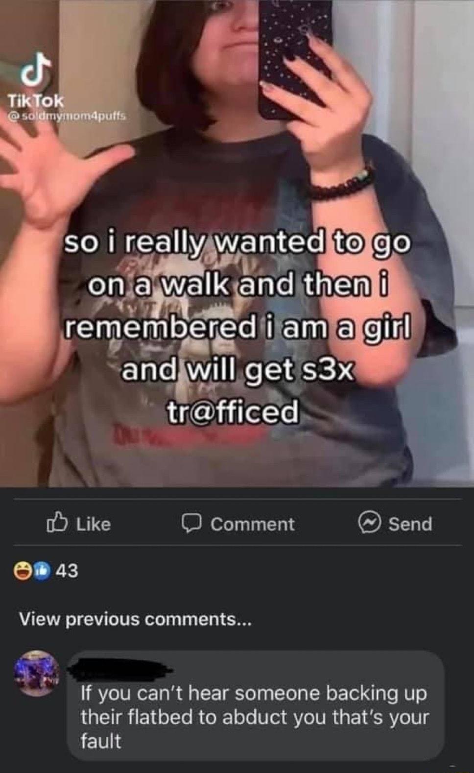 o Like J comment send 43 View previous comments If you cant hear someone backing up their flatbed to abduct you thats your fault