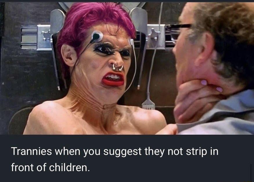 Trannies when you suggest they not strip in front of children