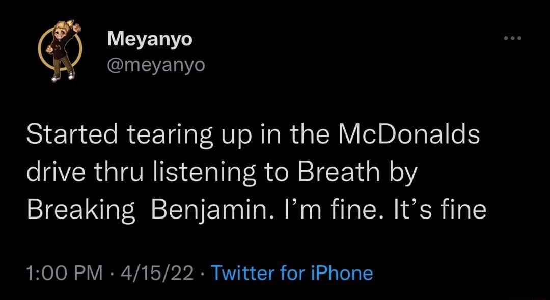 W ESETO InEYZ11Ye Y pin Started tearing up in the McDonalds o EVER G TEVRIS CTallat R e M F 14N 0Y Breaking Benjamin Im fine Its fine 100 PM 41522 Twitter for iPhone