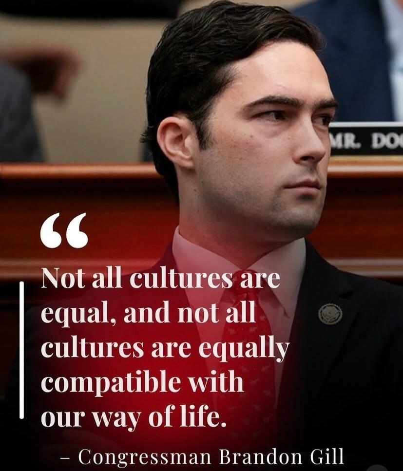 Not all cultures are equal, and not all cultures are equally compatible with our way of life. - Congressman Brandon Gill