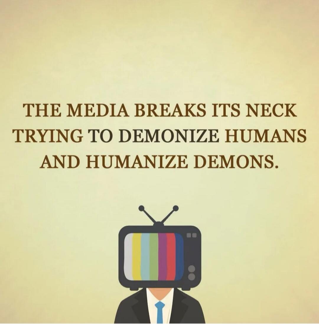 THE MEDIA BREAKS ITS NECK TRYING TO DEMONIZE HUMANS AND HUMANIZE DEMONS.