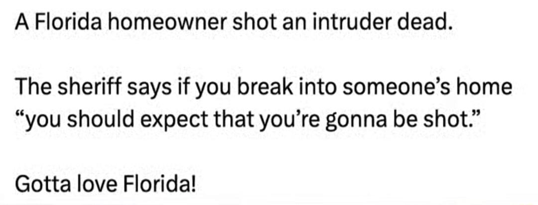 A Florida homeowner shot an intruder dead The sheriff says if you break into someones home you should expect that youre gonna be shot Gotta love Florida