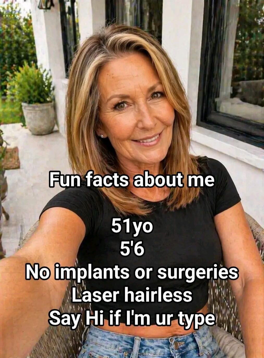 Fun facts about me 51yo 5'6 No implants or surgeries Laser hairless Say Hi if I'm ur type
