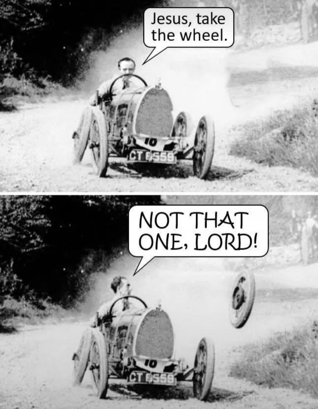 Jesus, take the wheel. NOT THAT ONE, LORD!