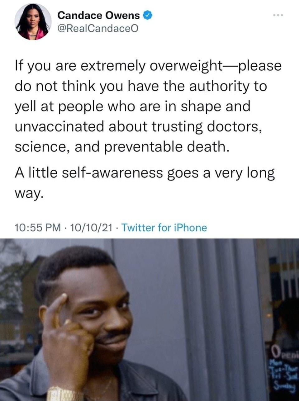 Candace Owens RealCandaceO If you are extremely overweightplease do not think you have the authority to yell at people who are in shape and unvaccinated about trusting doctors science and preventable death A little self awareness goes a very long way 1055 PM 101021 Twitter for iPhone