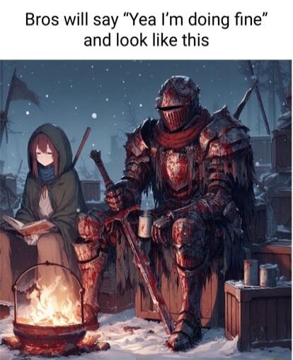 Bros will say Yea Im doing fine and look like this