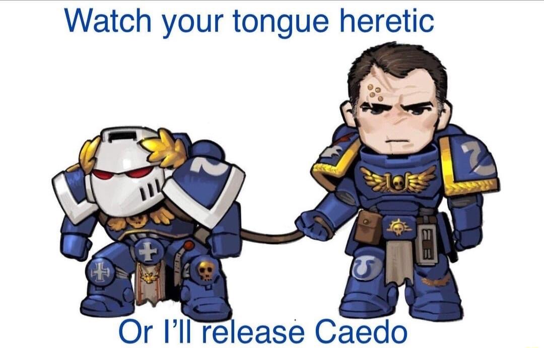 Watch your tongue heretic Or Ill release Caedo