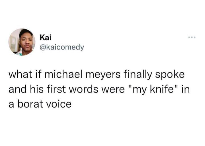 Kai kaicomedy what if michael meyers finally spoke and his first words were my knife in a borat voice