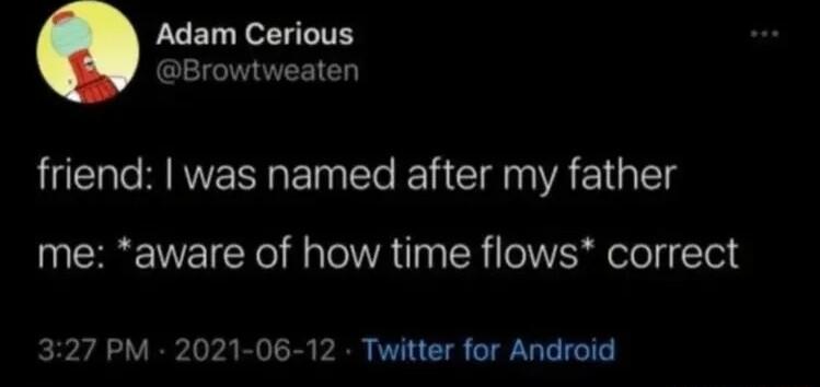 Adam Cerious Browtweaten friend was named after my father me aware of how time flows correct 327 PM 2021 06 12 Twitter for Android