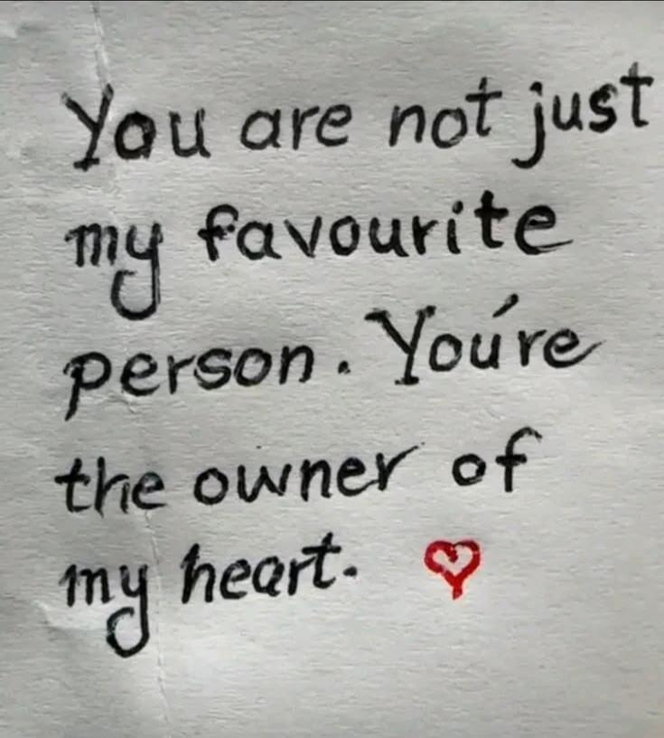 You are not just my favourite person. You're the owner of my heart.