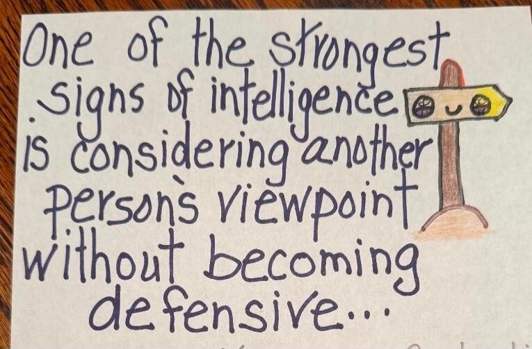 One of the strongest signs of intelligence is considering another person's viewpoint without becoming defensive...