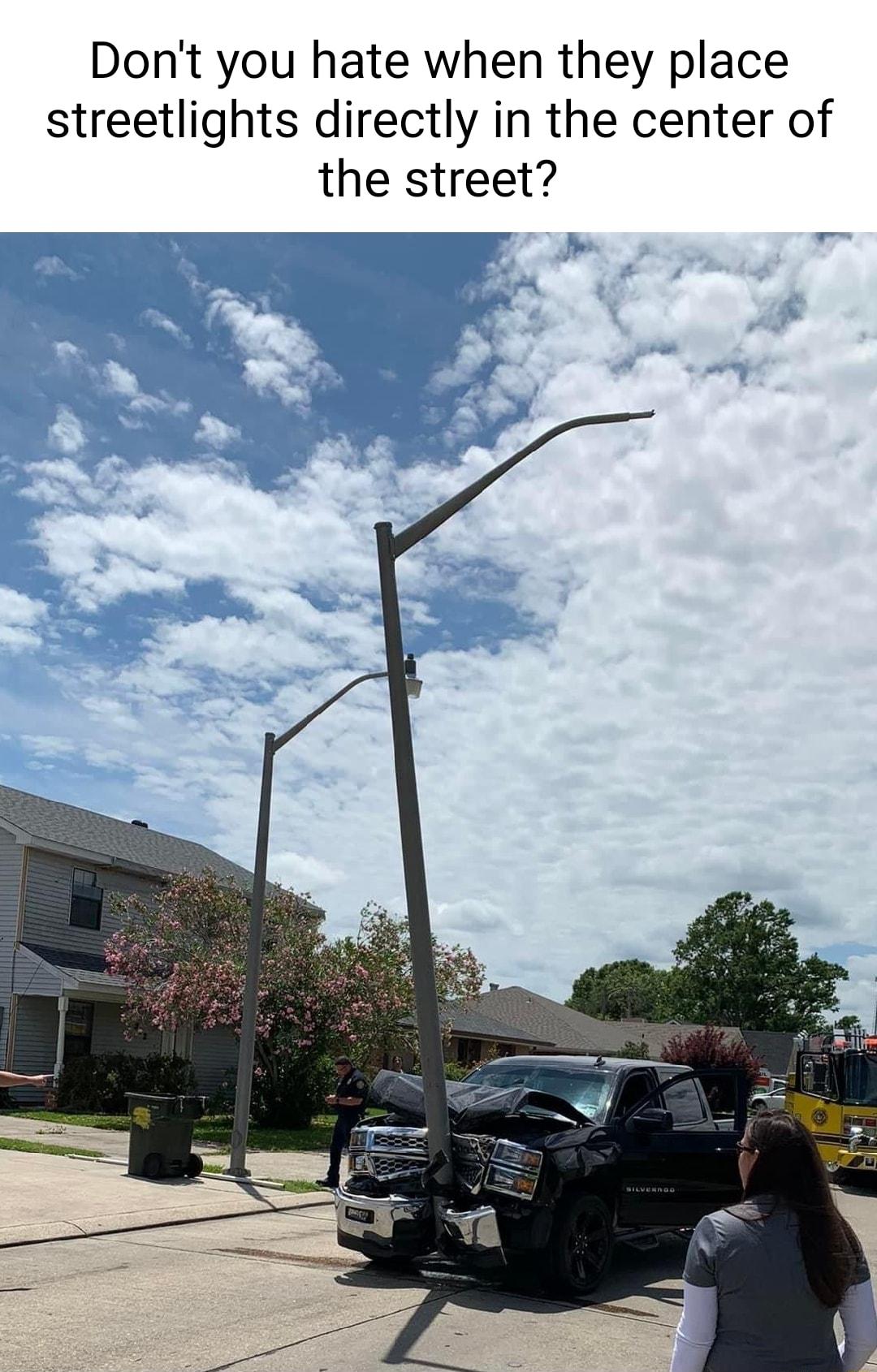 Dont you hate when they place streetlights directly in the center of the street