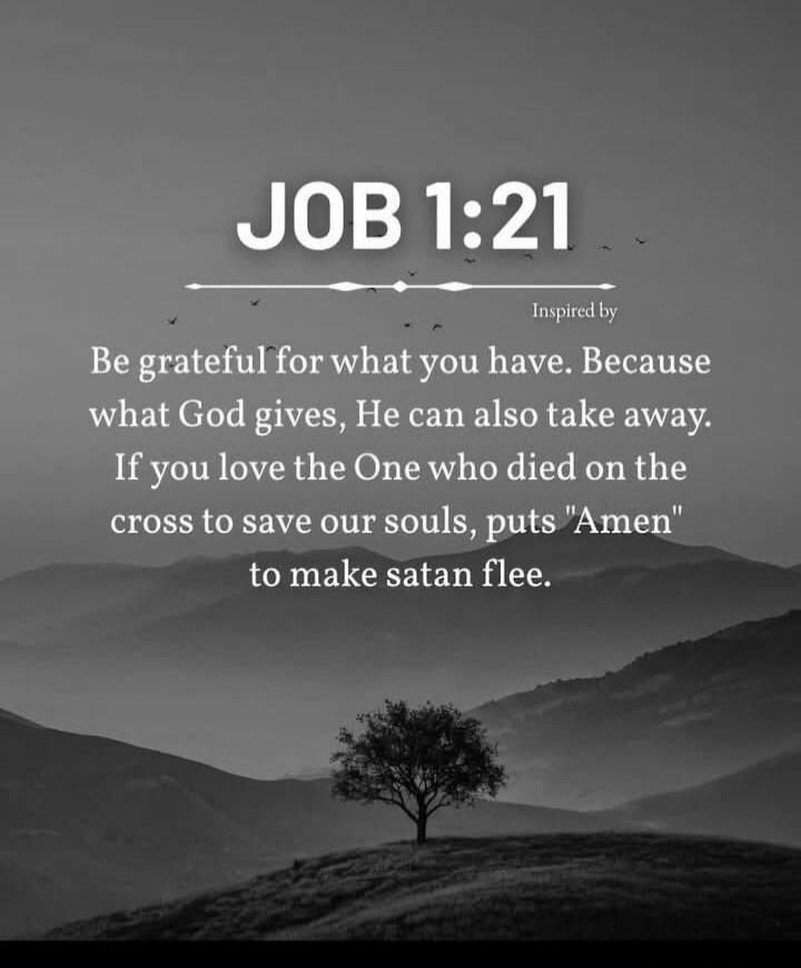 JOB 1:21 Inspired by Be grateful for what you have. Because what God gives, He can also take away. If you love the One who died on the cross to save our souls, puts 