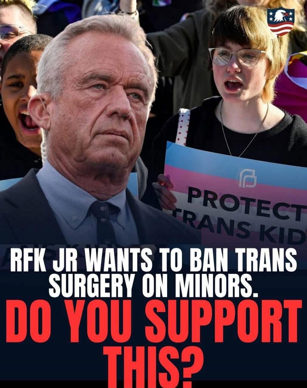 RFK JR WANTS TO BAN TRANS SURGERY ON MINORS. DO YOU SUPPORT THIS?