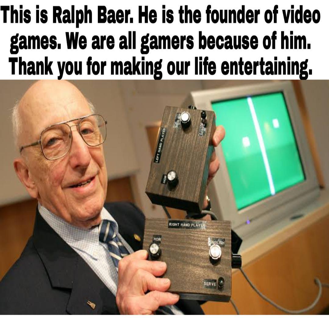 This is Ralph Baer He is the founder of video games We are all gamers because of him Thank you for making our life entertaining