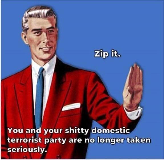 Zip it. You and your shitty domestic terrorist party are no longer taken seriously.