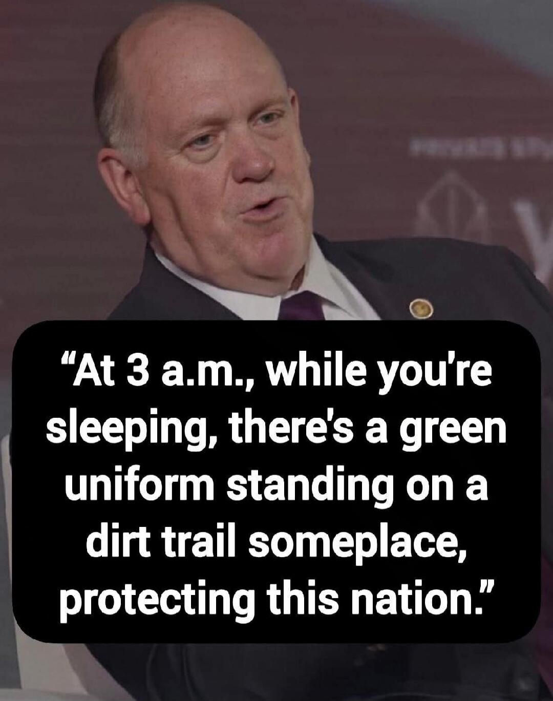 At 3 a.m., while you're sleeping, there's a green uniform standing on a dirt trail someplace, protecting this nation.