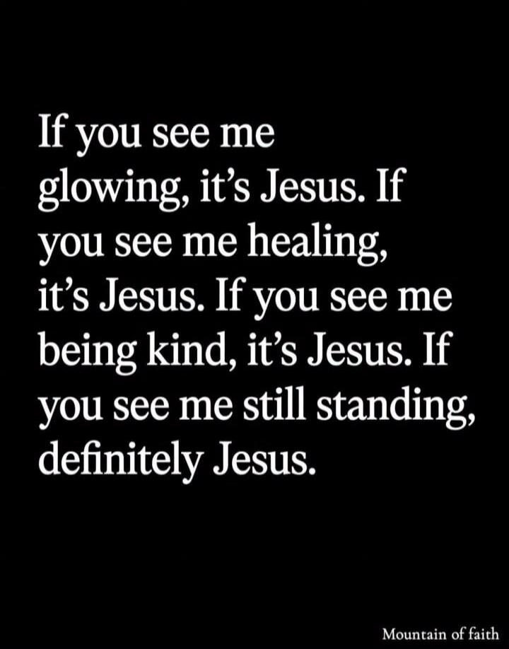 If you see me glowing, it's Jesus. If you see me healing, it's Jesus. If you see me being kind, it's Jesus. If you see me still standing, definitely Jesus. Mountain of faith