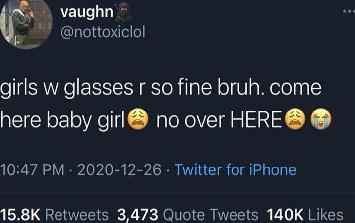 vaughn nottoxiclol girls w glasses r so fine bruh come here baby girl no over HERE 1047 PM 2020 12 26 Twitter for iPhone 158K Retweets 3473 Quote Tweets 140K Likes