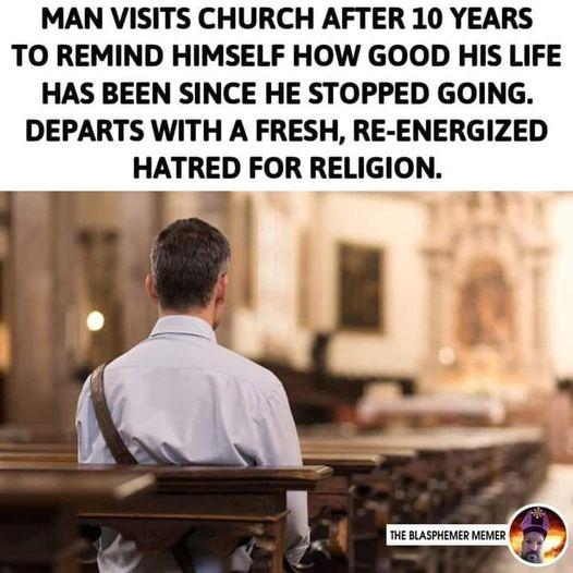 MAN VISITS CHURCH AFTER 10 YEARS TO REMIND HIMSELF HOW GOOD HIS LIFE HAS BEEN SINCE HE STOPPED GOING DEPARTS WITH A FRESH RE ENERGIZED HATRED FOR RELIGION HE BUASPHENER MEVES