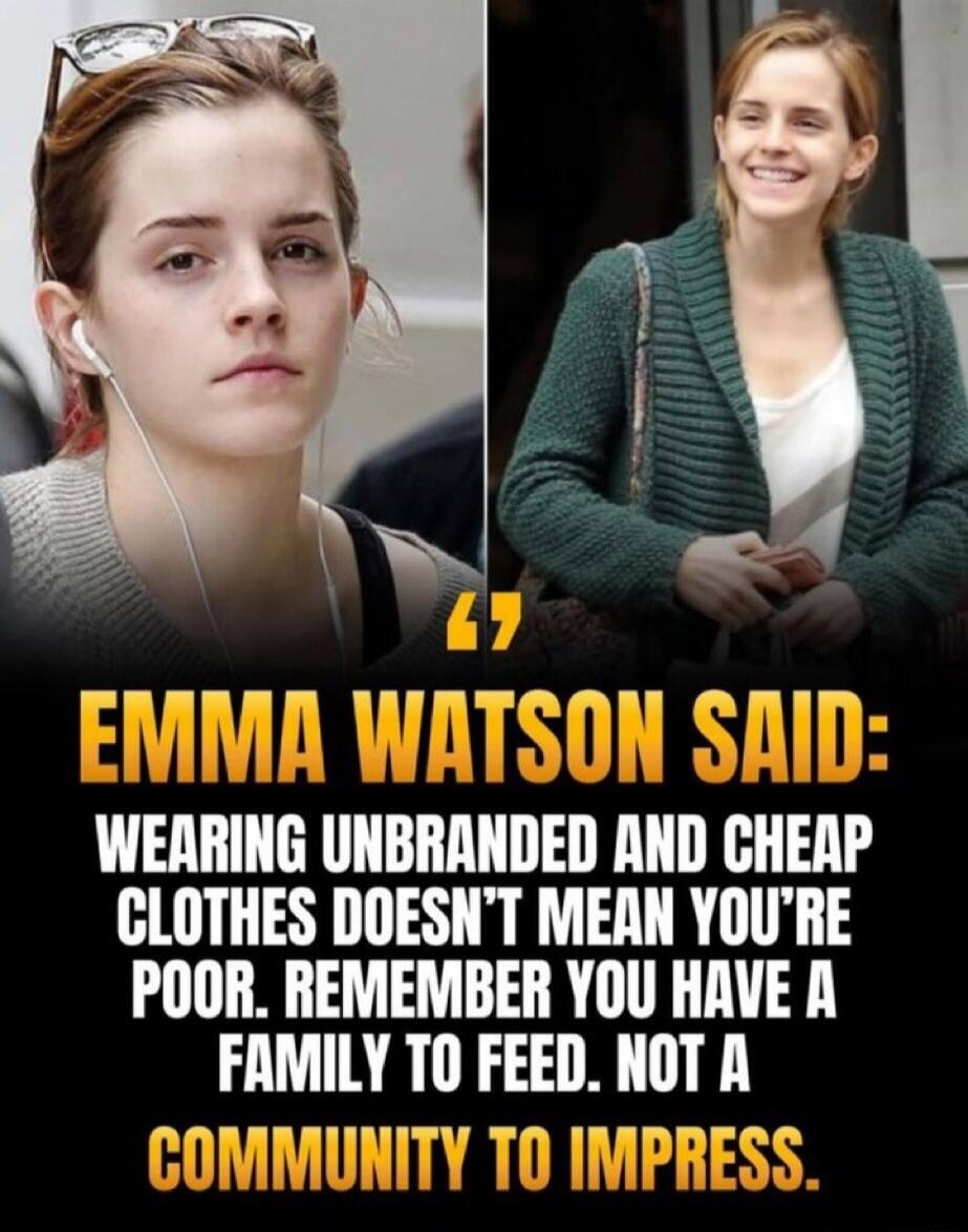 EMMA WATSON SAID: WEARING UNBRANDED AND CHEAP CLOTHES DOESN'T MEAN YOU'RE POOR. REMEMBER YOU HAVE A FAMILY TO FEED. NOT A COMMUNITY TO IMPRESS.