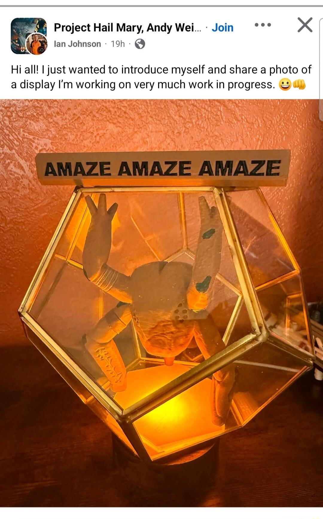 Project Hail Mary, Andy Wei... Ian Johnson 19h Hi all! I just wanted to introduce myself and share a photo of a display I'm working on very much work in progress. AMAZE AMAZE AMAZE