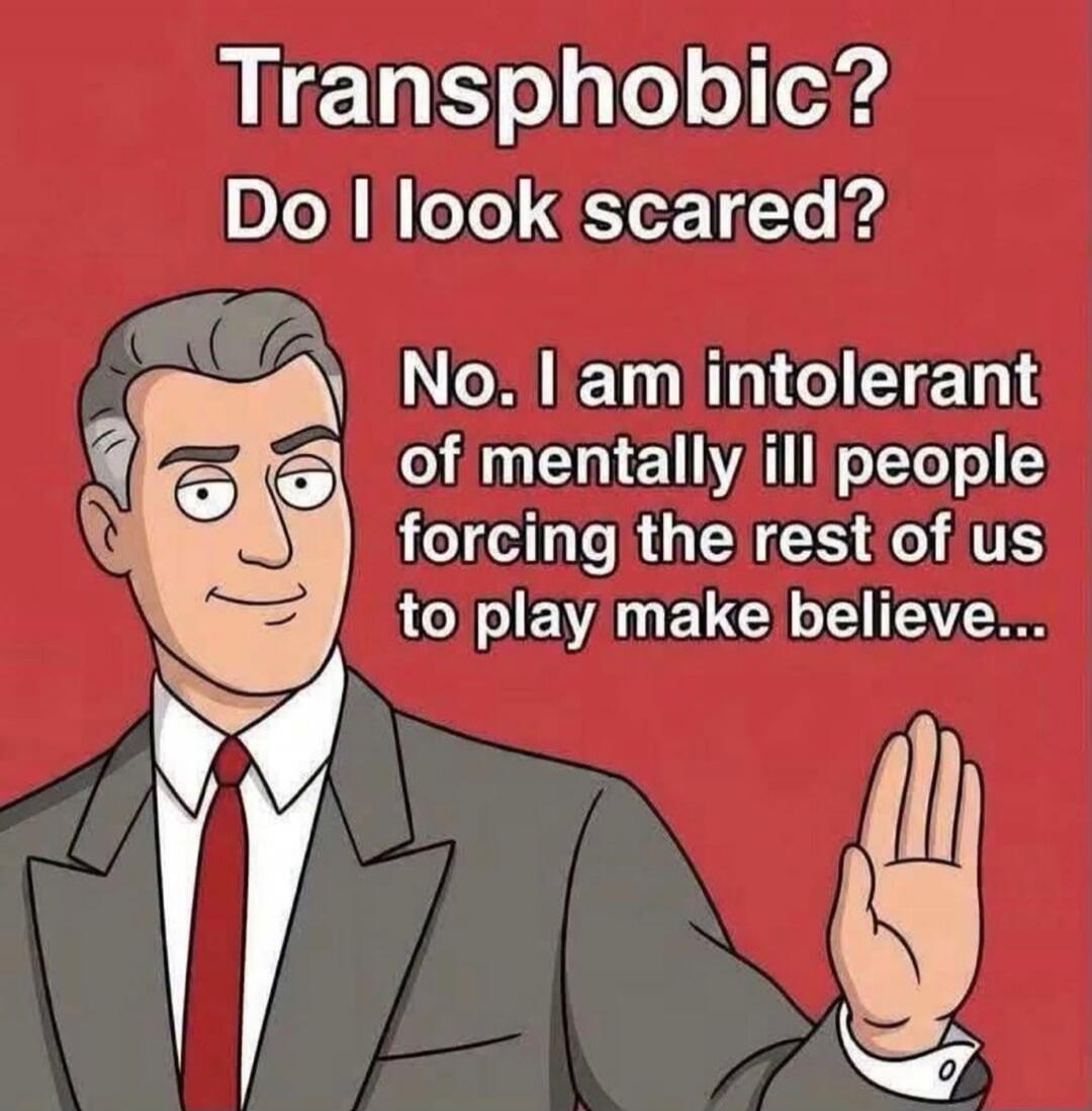 Transphobic? Do I look scared? No. I am intolerant of mentally ill people forcing the rest of us to play make believe...