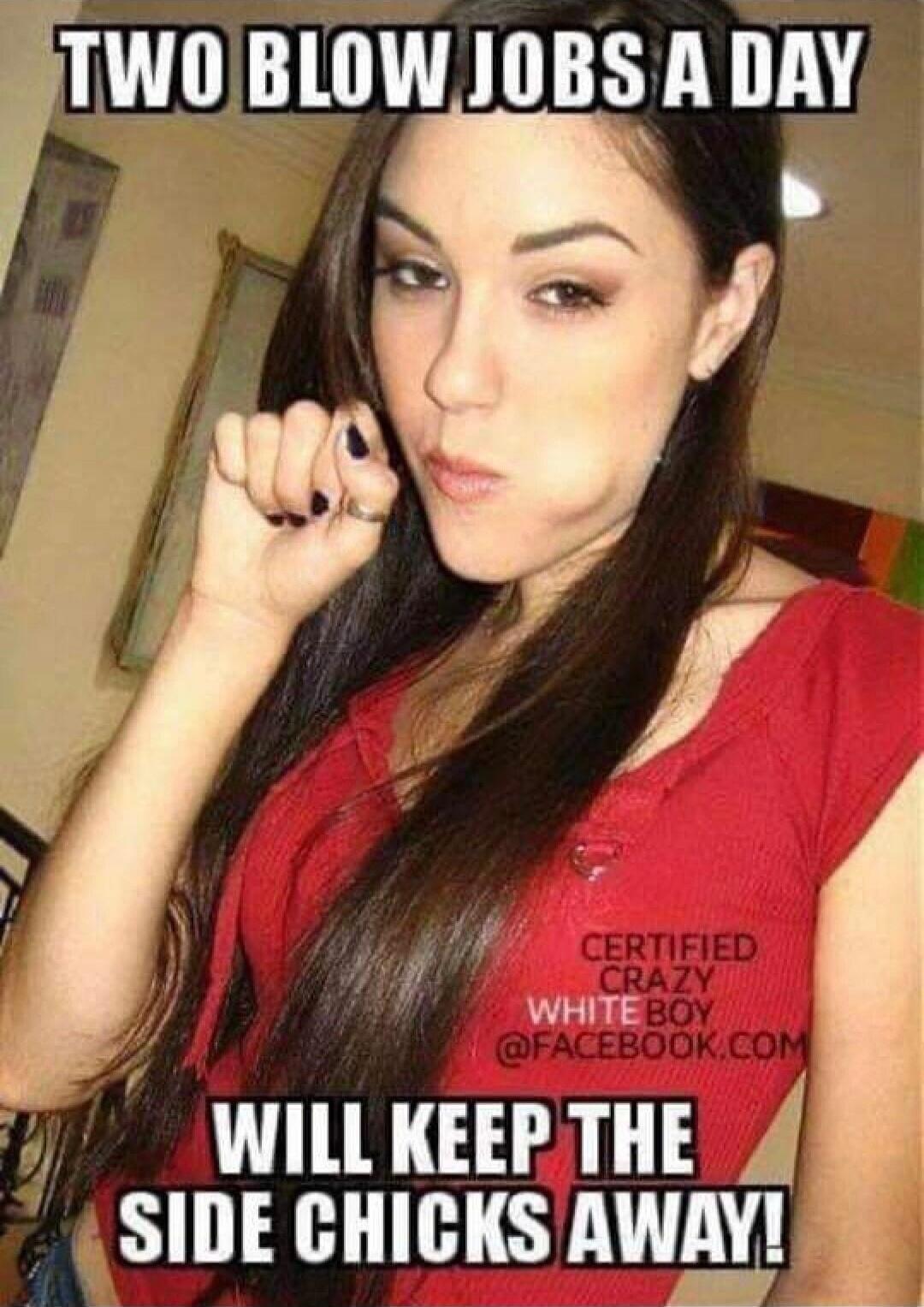 TWO BLOW JOBS A DAY WILL KEEP THE SIDE CHICKS AWAY!