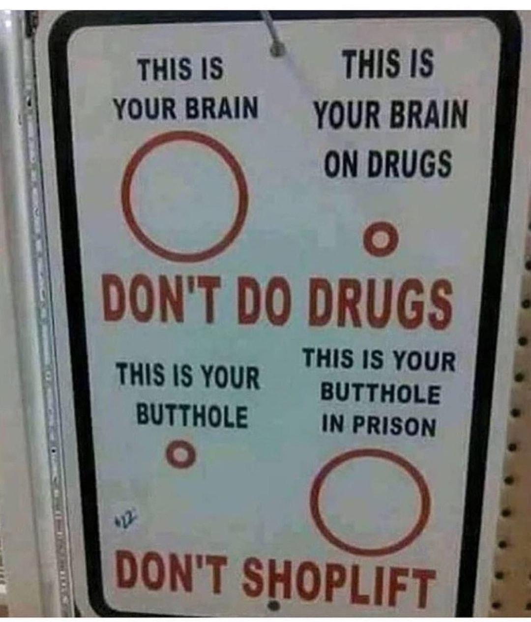 THIS IS THIS IS YOUR BRAIN YOUR BRAIN ON DRUGS O DONT DO DRUGS THIS IS YOUR THIS IS YOUR BUTTHOLE BUTTHOLE IN PRISON W A DON T SHOPLIFT