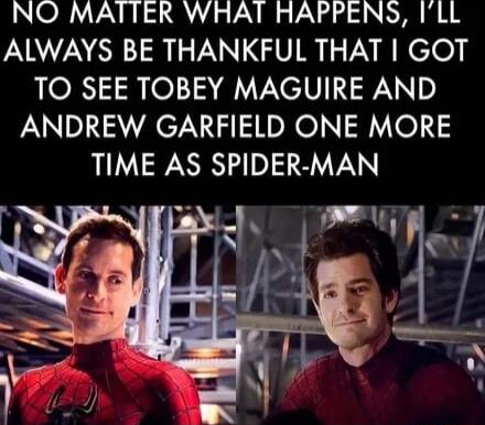 NO MAITER WHAT HAPPENS ILL PNZA SR LE NGV R VR elo TO SEE TOBEY MAGUIRE AND ANDREW GARFIELD ONE MORE TIME AS SPIDER MAN