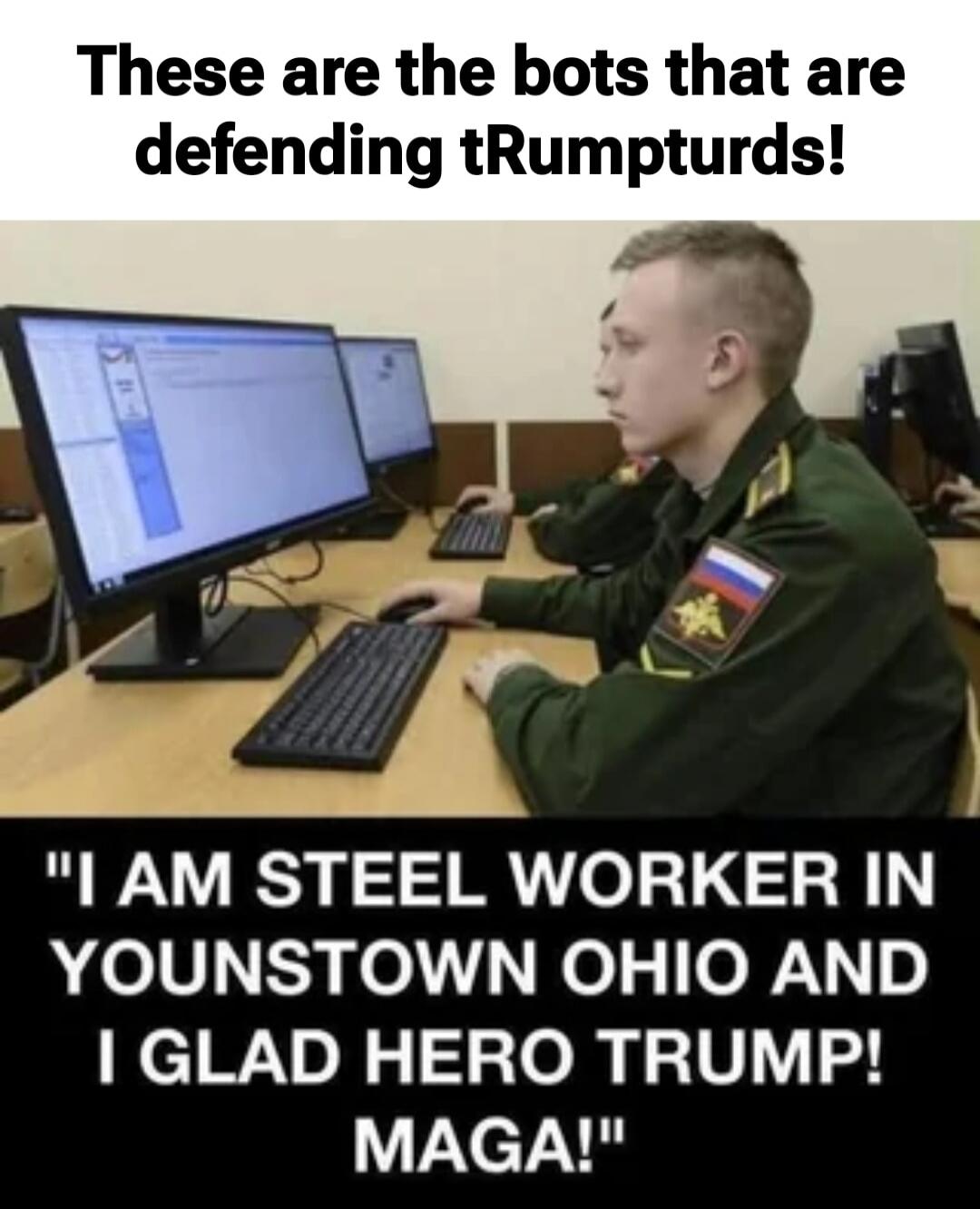 These are the bots that are defending tRumptruds!
I AM STEEL WORKER IN YOUNSTOWN OHIO AND I GLAD HERO TRUMP! MAGA!