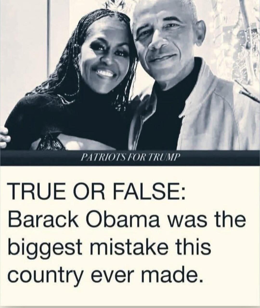 PATRIOTS FOR TRUMP TRUE OR FALSE: Barack Obama was the biggest mistake this country ever made.