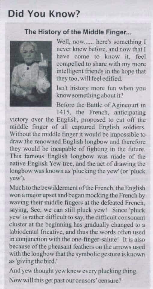 Did You Know The History of the Middle Finger Well now heres something never knew before and now that have come lo know i1 feel compelled to share with my more intelligent friends in the hope that they too will feel edified Isnt history more fun when you know something about it Before the Battle of Agincourt in 1415 the French anticipating victory over the English proposed to ut off the middle fin