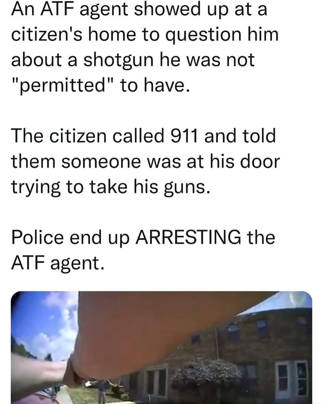 An ATF agent showed up at a citizens home to question him about a shotgun he was not permitted to have The citizen called 911 and told them someone was at his door trying to take his guns Police end up ARRESTING the ATF agent