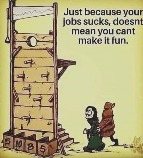 Just because your job sucks, doesnt mean you cant make it fun.