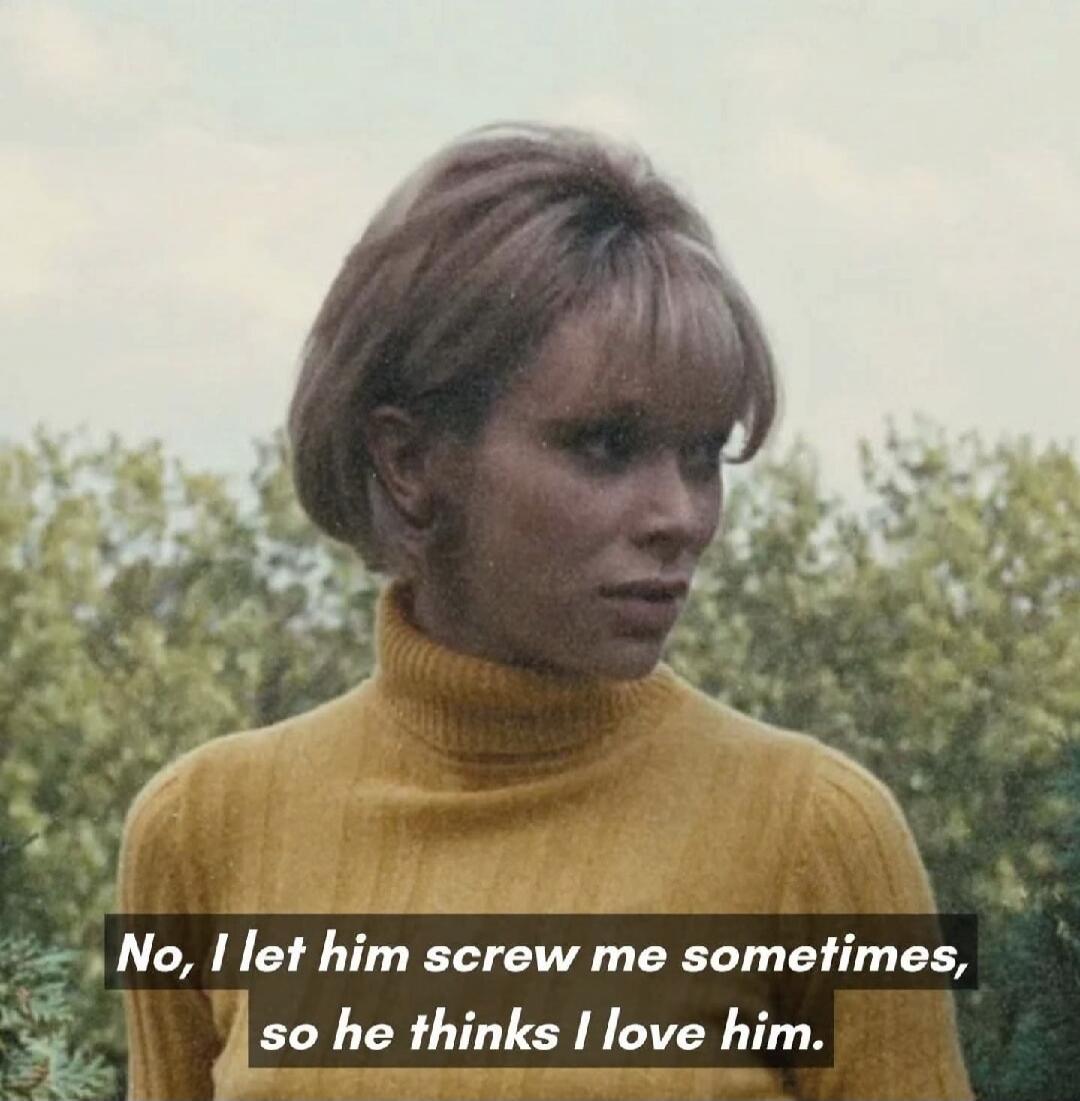 No, I let him screw me sometimes, so he thinks I love him.