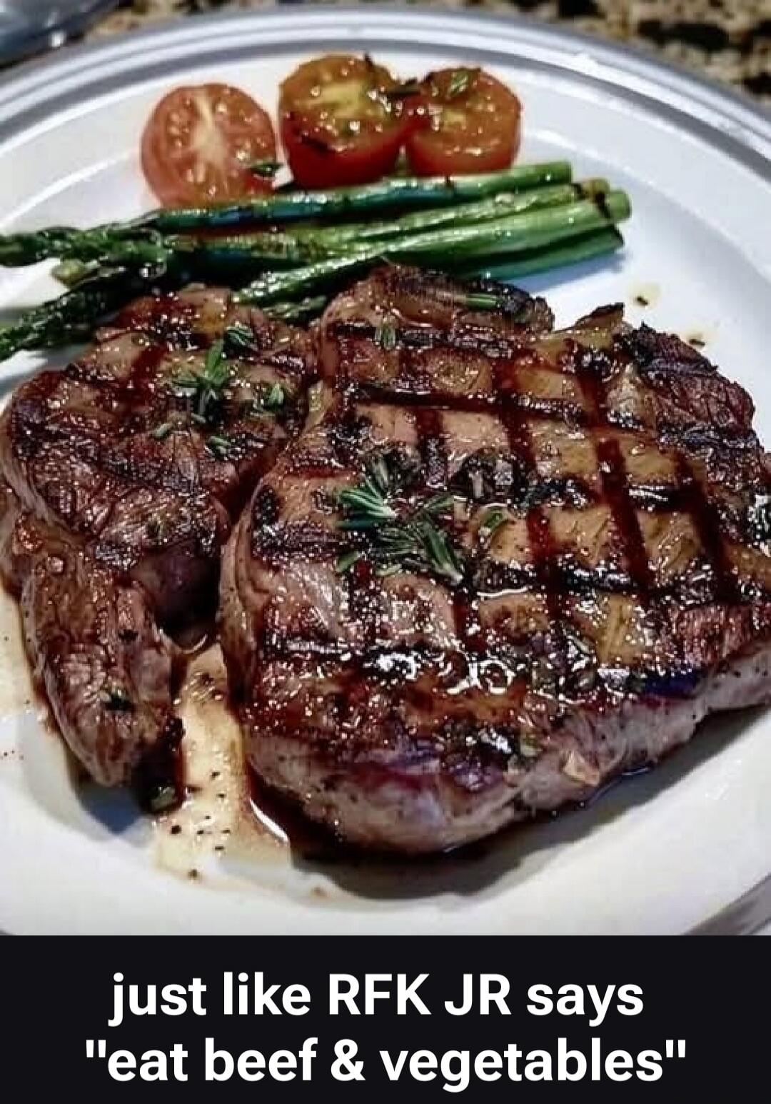 just like RFK JR says 'eat beef & vegetables'