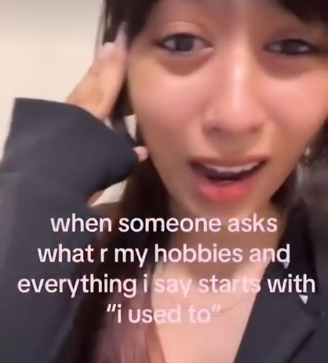 when someone asks what r my hobbies and everything i say starts with 