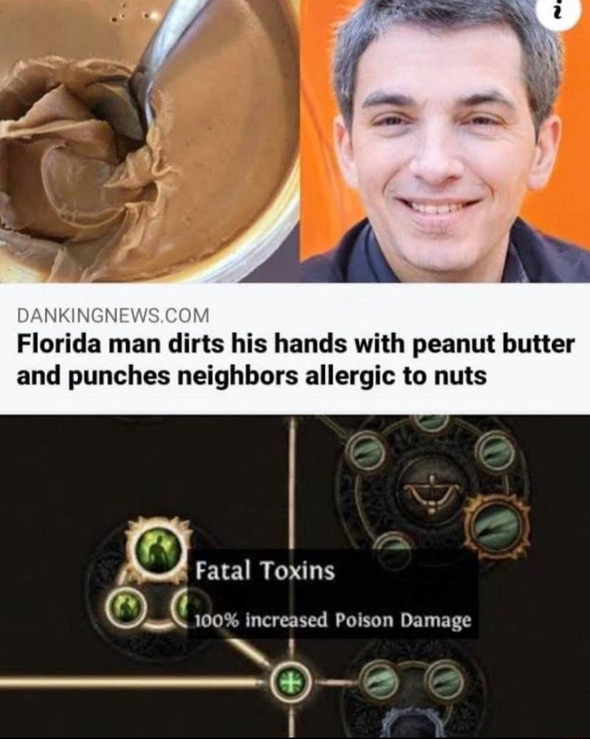 Florida man dirts his hands with peanut butter and punches neighbors allergic to nuts G Fatal Toxins _ 100 increased Poison Damage G_ f