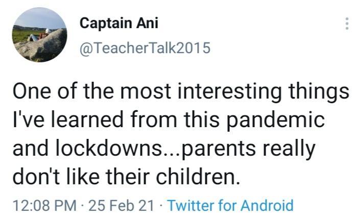 Captain Ani TeacherTalk2015 One of the most interesting things Ive learned from this pandemic and lockdownsparents really dont like their children 1208 PM 25 Feb 21 Twitter for Android