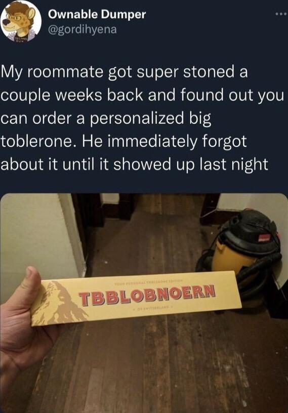 Ownable Dumper CLCIEIYEREY My roommate got super stoned a couple weeks back and found out you can order a personalized big toblerone He immediately forgot about it until it showed up last night