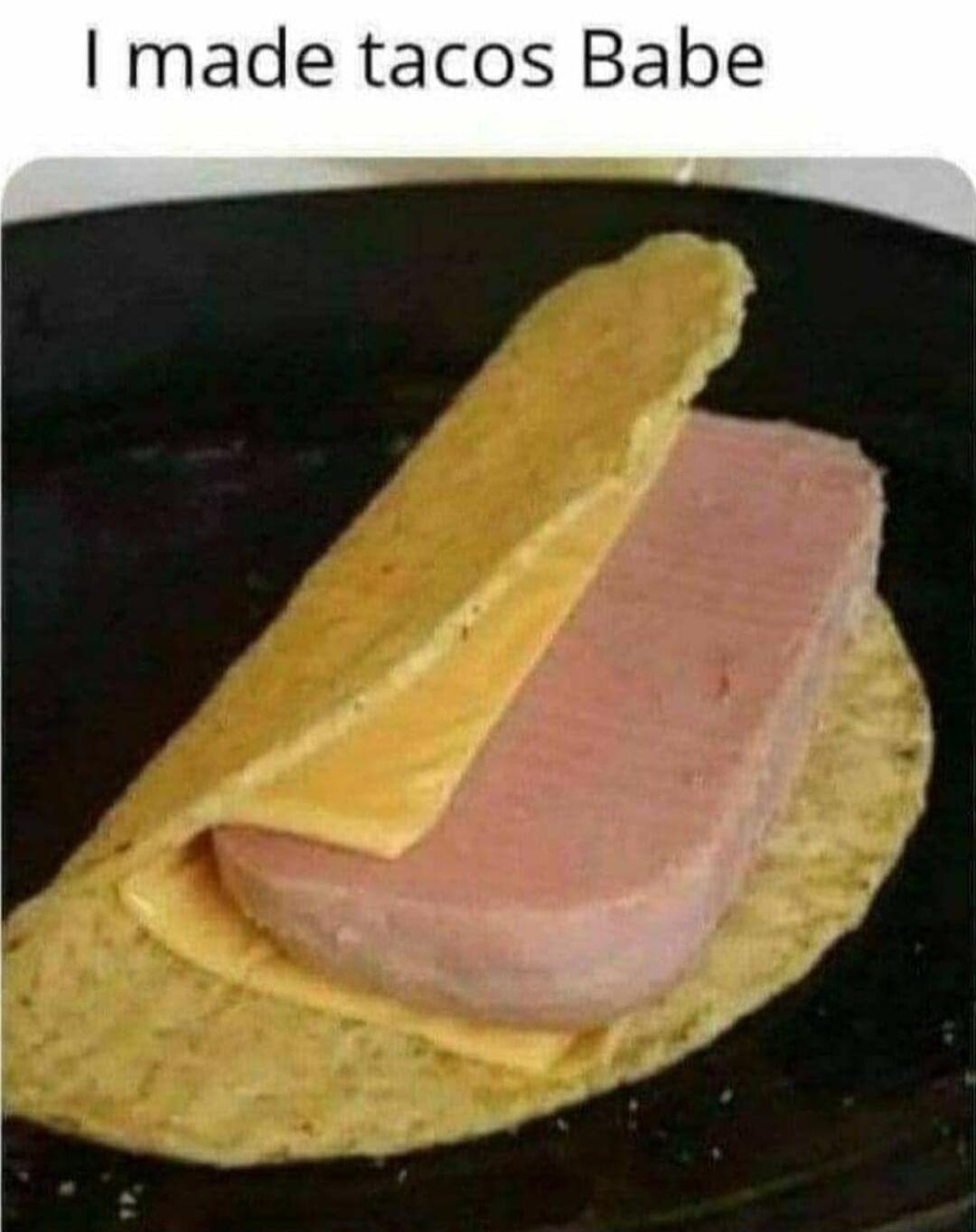 made tacos Babe
