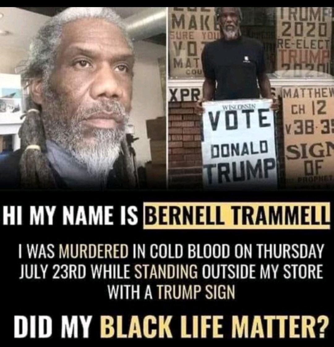 IR LU S MBERNELL TRAMMEL WAS MURDERED IN COLD BLOOD ON THURSDAY JULY 23RD WHILE STANDING OUTSIDE MY STORE WITH A TRUMP SIGN DID MY BLACK LIFE MATTER